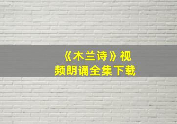 《木兰诗》视频朗诵全集下载