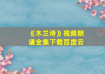 《木兰诗》视频朗诵全集下载百度云