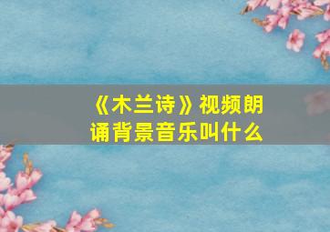 《木兰诗》视频朗诵背景音乐叫什么