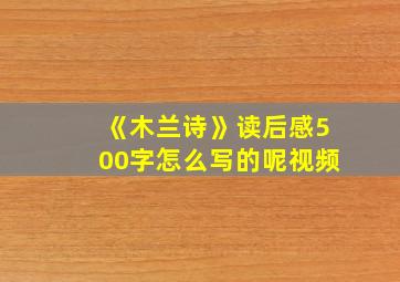 《木兰诗》读后感500字怎么写的呢视频