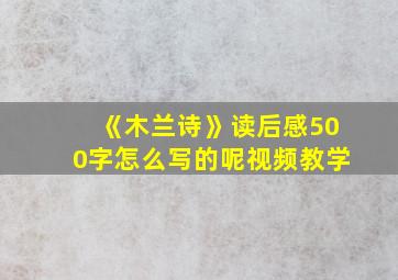 《木兰诗》读后感500字怎么写的呢视频教学