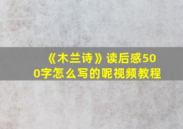 《木兰诗》读后感500字怎么写的呢视频教程