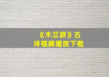 《木兰辞》古诗视频播放下载