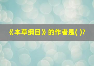 《本草纲目》的作者是( )?