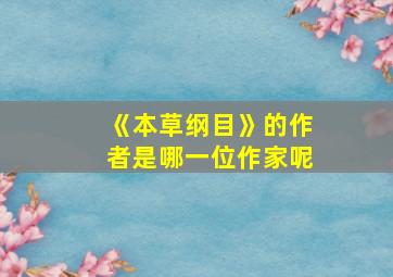 《本草纲目》的作者是哪一位作家呢