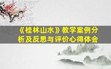 《桂林山水》教学案例分析及反思与评价心得体会