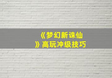 《梦幻新诛仙》高玩冲级技巧