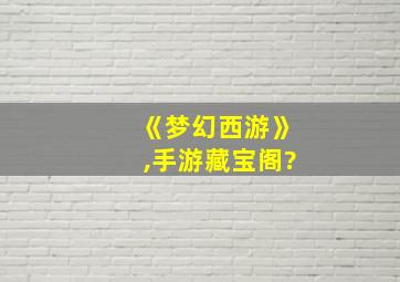 《梦幻西游》,手游藏宝阁?