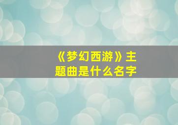 《梦幻西游》主题曲是什么名字