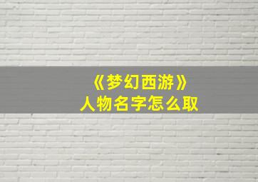 《梦幻西游》人物名字怎么取