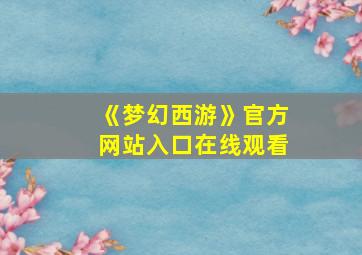 《梦幻西游》官方网站入口在线观看