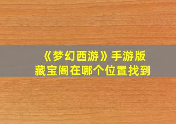 《梦幻西游》手游版藏宝阁在哪个位置找到