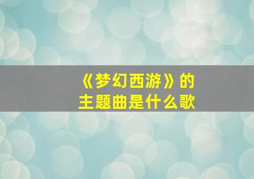 《梦幻西游》的主题曲是什么歌