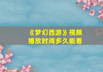 《梦幻西游》视频播放时间多久能看