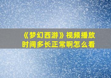 《梦幻西游》视频播放时间多长正常啊怎么看