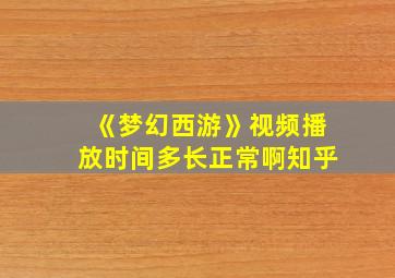 《梦幻西游》视频播放时间多长正常啊知乎