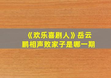 《欢乐喜剧人》岳云鹏相声败家子是哪一期