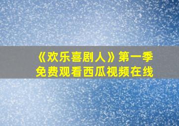 《欢乐喜剧人》第一季免费观看西瓜视频在线