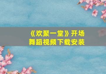 《欢聚一堂》开场舞蹈视频下载安装