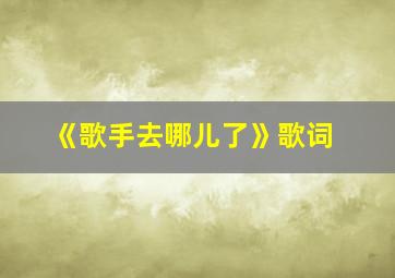 《歌手去哪儿了》歌词