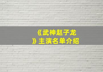 《武神赵子龙》主演名单介绍