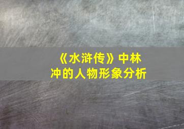 《水浒传》中林冲的人物形象分析