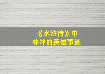 《水浒传》中林冲的英雄事迹