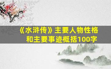 《水浒传》主要人物性格和主要事迹概括100字