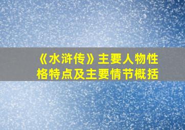 《水浒传》主要人物性格特点及主要情节概括