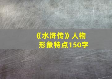 《水浒传》人物形象特点150字