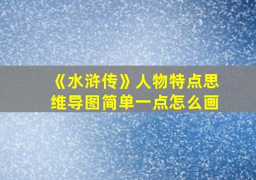 《水浒传》人物特点思维导图简单一点怎么画