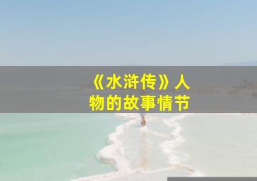 《水浒传》人物的故事情节