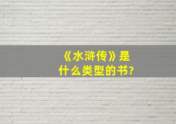 《水浒传》是什么类型的书?