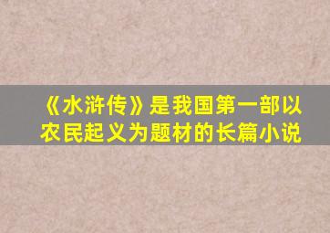 《水浒传》是我国第一部以农民起义为题材的长篇小说