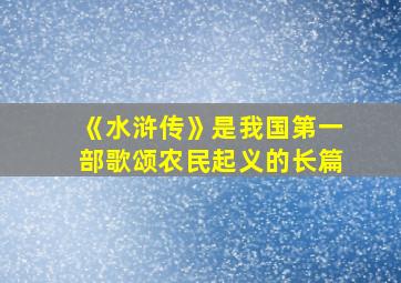 《水浒传》是我国第一部歌颂农民起义的长篇