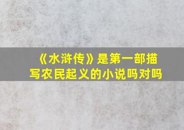 《水浒传》是第一部描写农民起义的小说吗对吗