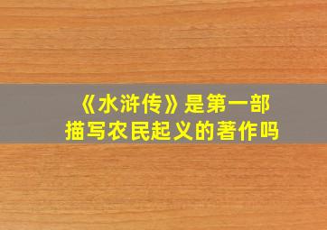 《水浒传》是第一部描写农民起义的著作吗