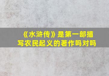 《水浒传》是第一部描写农民起义的著作吗对吗