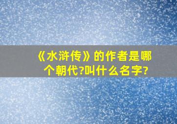 《水浒传》的作者是哪个朝代?叫什么名字?