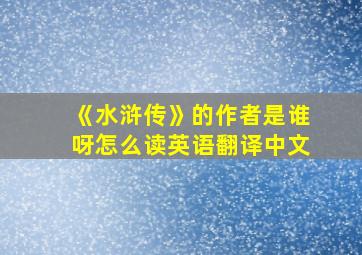 《水浒传》的作者是谁呀怎么读英语翻译中文