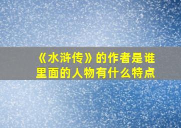 《水浒传》的作者是谁里面的人物有什么特点