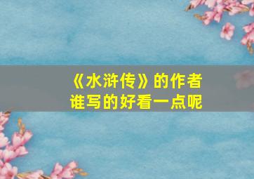 《水浒传》的作者谁写的好看一点呢