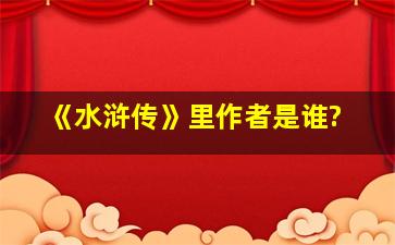 《水浒传》里作者是谁?