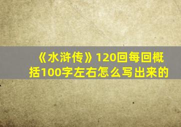 《水浒传》120回每回概括100字左右怎么写出来的