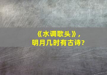 《水调歌头》,明月几时有古诗?