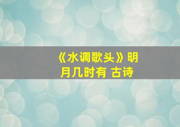 《水调歌头》明月几时有 古诗