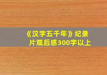 《汉字五千年》纪录片观后感300字以上