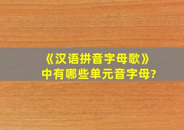 《汉语拼音字母歌》中有哪些单元音字母?