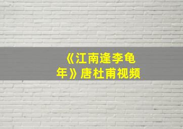 《江南逢李龟年》唐杜甫视频