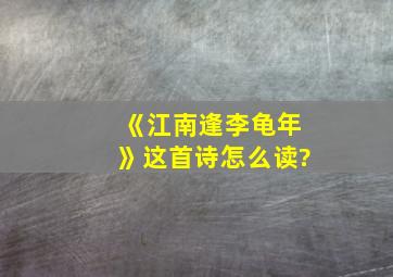 《江南逢李龟年》这首诗怎么读?